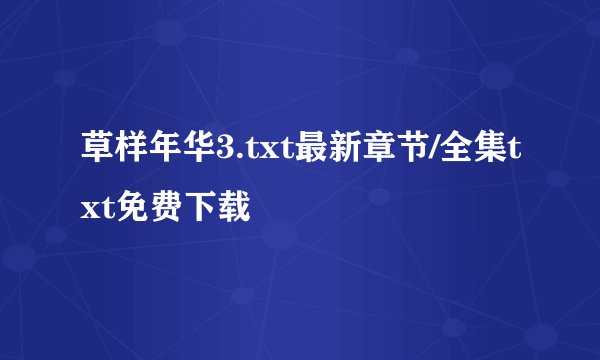 草样年华3.txt最新章节/全集txt免费下载