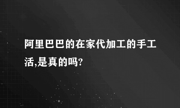 阿里巴巴的在家代加工的手工活,是真的吗?