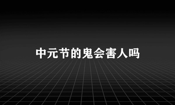 中元节的鬼会害人吗