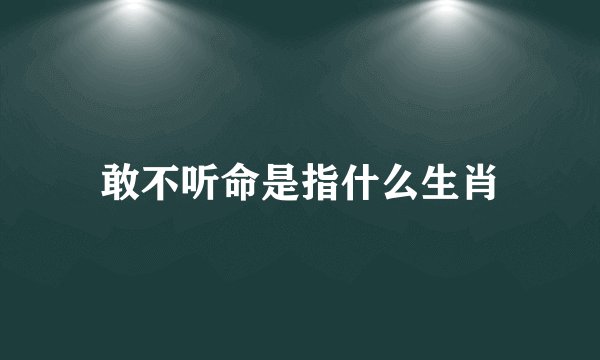 敢不听命是指什么生肖