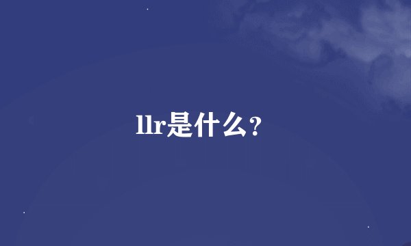 llr是什么？