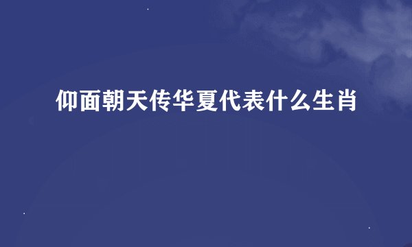 仰面朝天传华夏代表什么生肖