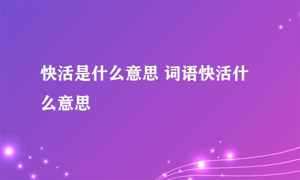 快活是什么意思 词语快活什么意思