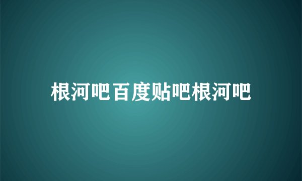 根河吧百度贴吧根河吧