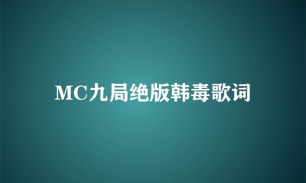 MC九局绝版韩毒歌词