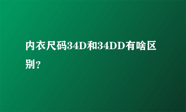 内衣尺码34D和34DD有啥区别？