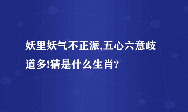 妖里妖气不正派,五心六意歧道多!猜是什么生肖?