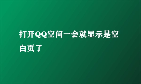 打开QQ空间一会就显示是空白页了