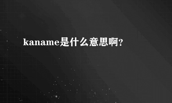 kaname是什么意思啊？