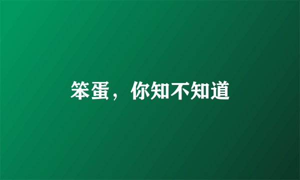 笨蛋，你知不知道