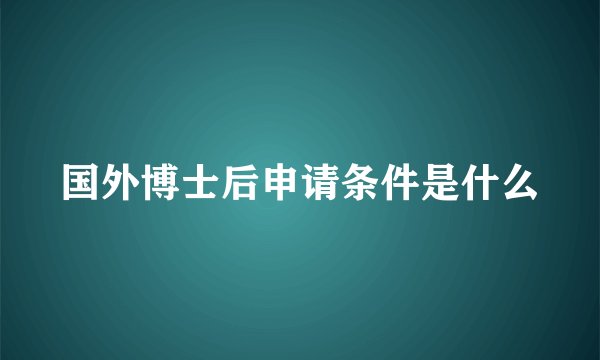 国外博士后申请条件是什么