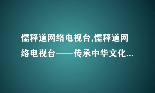 儒释道网络电视台,儒释道网络电视台——传承中华文化新力量。