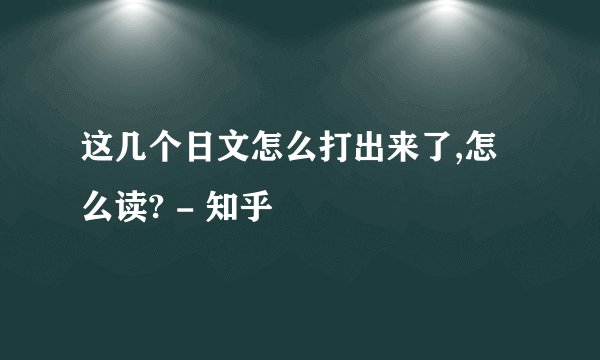 这几个日文怎么打出来了,怎么读? - 知乎