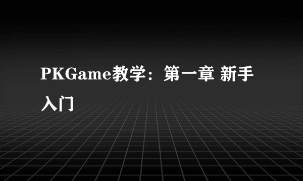 PKGame教学：第一章 新手入门