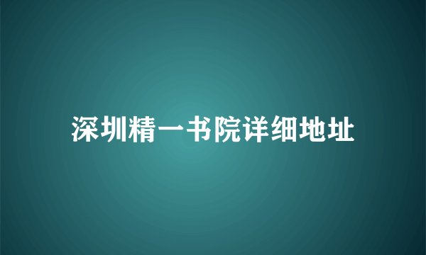 深圳精一书院详细地址