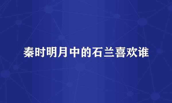 秦时明月中的石兰喜欢谁