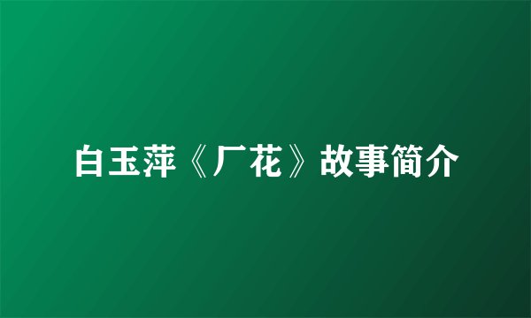 白玉萍《厂花》故事简介