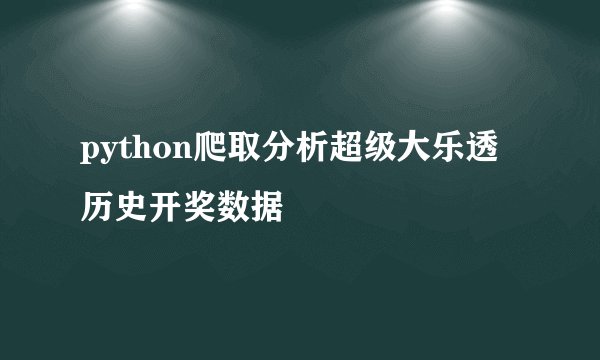 python爬取分析超级大乐透历史开奖数据