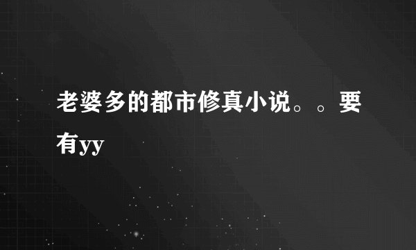 老婆多的都市修真小说。。要有yy