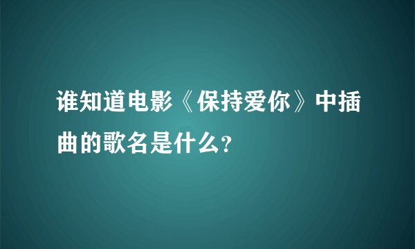 谁知道电影《保持爱你》中插曲的歌名是什么？