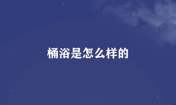 桶浴是怎么样的