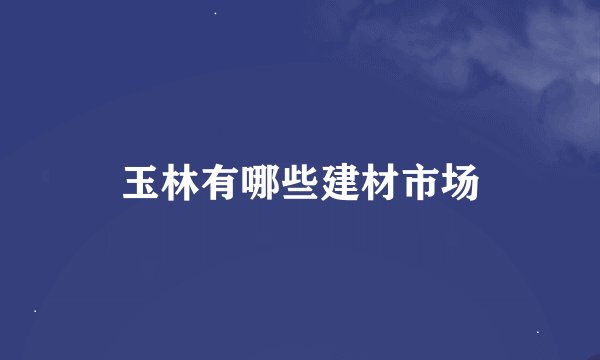 玉林有哪些建材市场