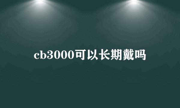 cb3000可以长期戴吗