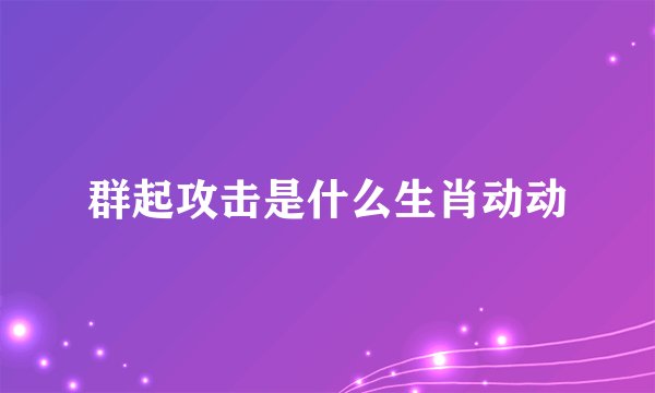 群起攻击是什么生肖动动