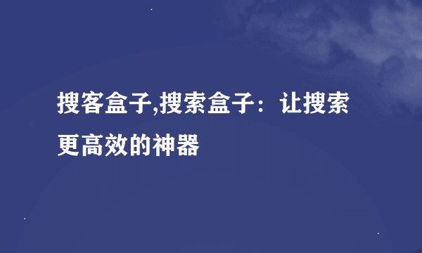 搜客盒子,搜索盒子：让搜索更高效的神器