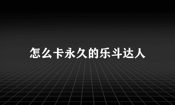 怎么卡永久的乐斗达人