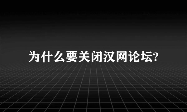 为什么要关闭汉网论坛?