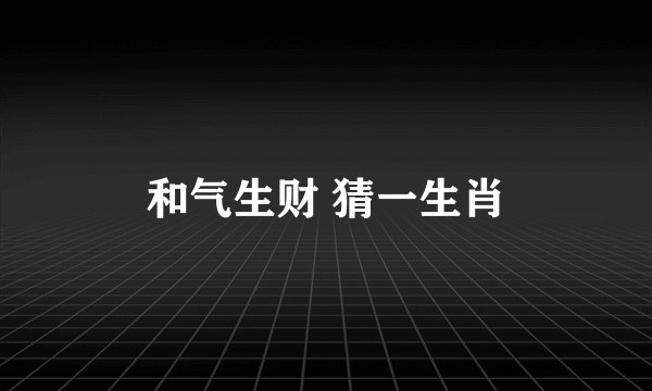 和气生财 猜一生肖