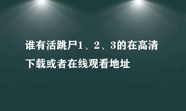 谁有活跳尸1、2、3的在高清下载或者在线观看地址