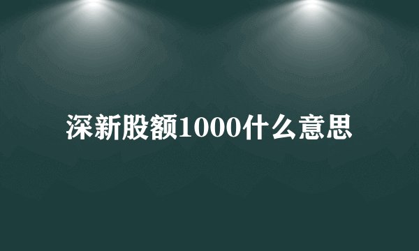 深新股额1000什么意思