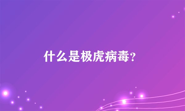什么是极虎病毒？