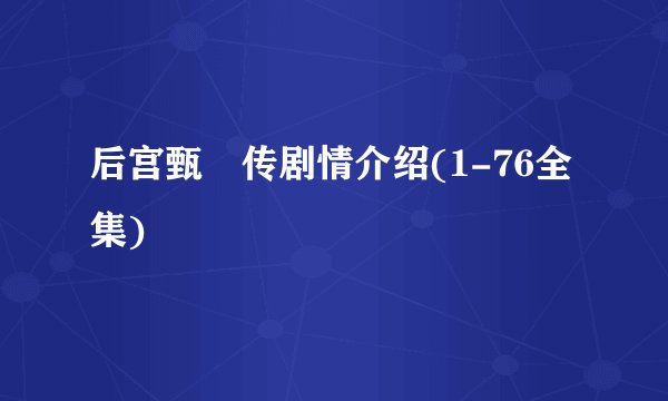 后宫甄嬛传剧情介绍(1-76全集)
