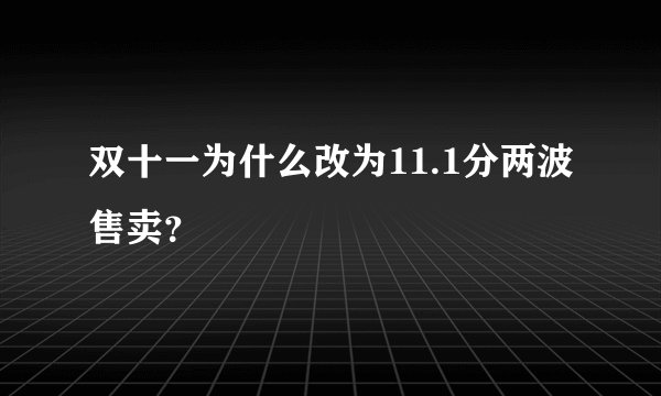 双十一为什么改为11.1分两波售卖？