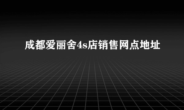 成都爱丽舍4s店销售网点地址