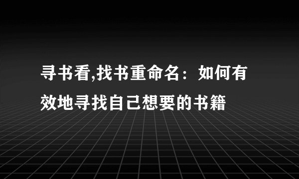 寻书看,找书重命名：如何有效地寻找自己想要的书籍