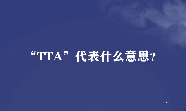 “TTA”代表什么意思？