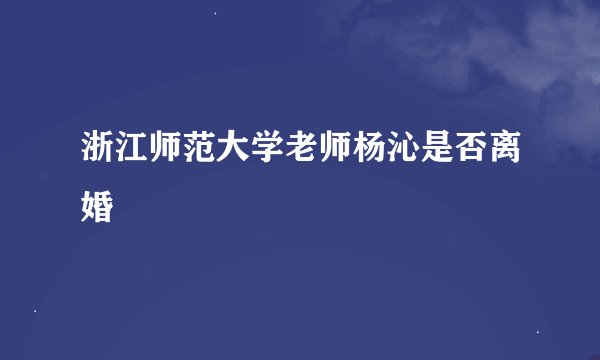 浙江师范大学老师杨沁是否离婚