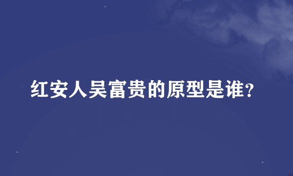 红安人吴富贵的原型是谁?