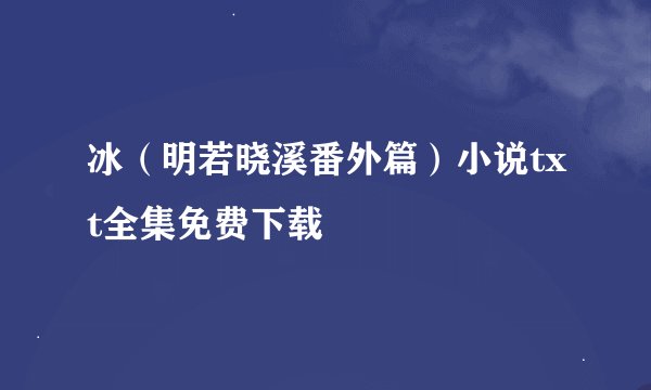 冰（明若晓溪番外篇）小说txt全集免费下载