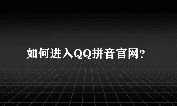 如何进入QQ拼音官网？