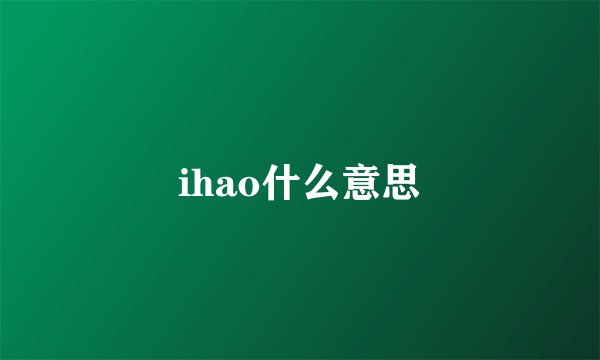 ihao什么意思