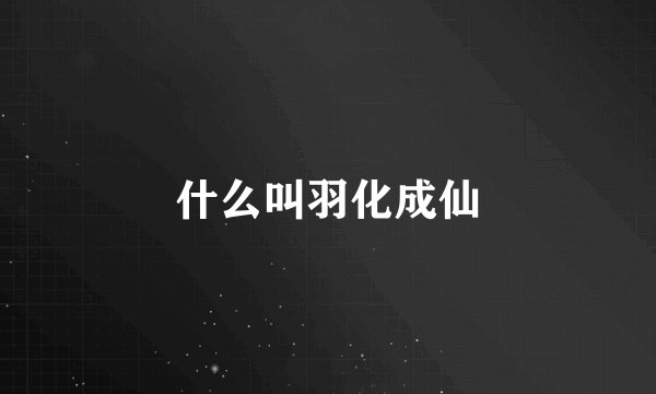 什么叫羽化成仙