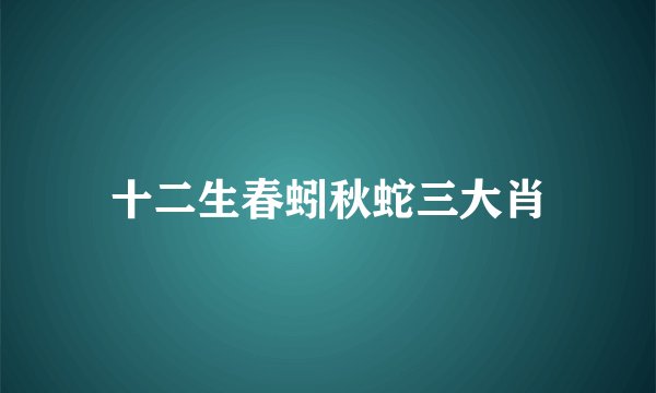 十二生春蚓秋蛇三大肖