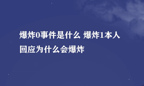 爆炸0事件是什么 爆炸1本人回应为什么会爆炸