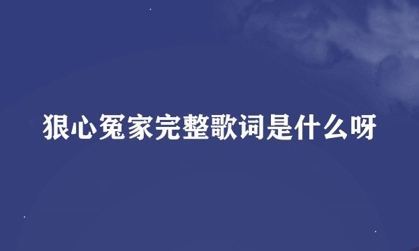 狠心冤家完整歌词是什么呀