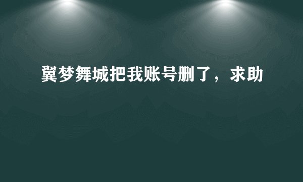 翼梦舞城把我账号删了，求助